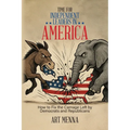 Time for Independent Leaders in America: How to Fix the Carnage Left by Democrats and Republicans