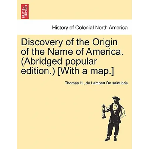 Discovery of the Origin of the Name of America. (Abridged Popular Edition.) [With a Map.]
