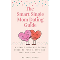 The Smart Single Mom Dating Guide: A Single Mother's Dating Guide to Find a Date and Seek for True Love