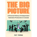 The Big Picture: A Personal History of Independent Television Production in Canada