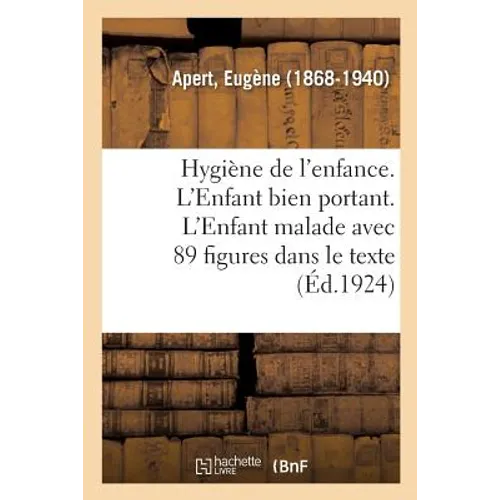 Hygiène de l'Enfance. l'Enfant Bien Portant. l'Enfant Malade: 2e Édition, Avec 89 Figures Dans Le Texte