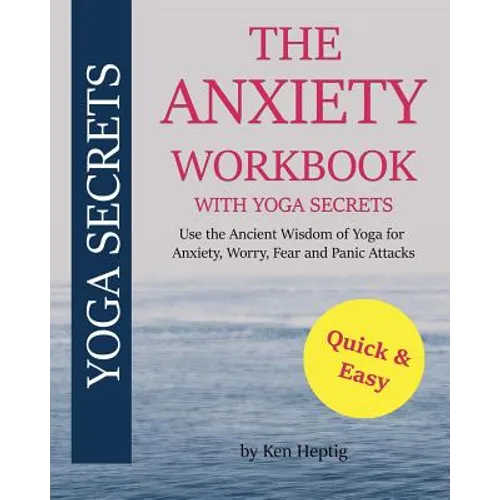 The Anxiety Workbook With Yoga Secrets: Use the Ancient Wisdom of Yoga for Anxiety, Worry, Fear, and Panic Attacks.
