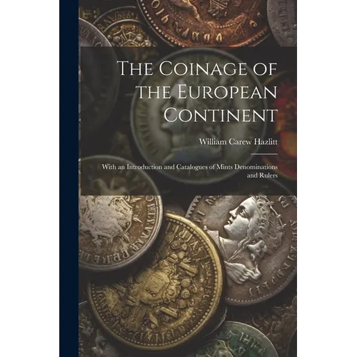 The Coinage of the European Continent: With an Introduction and Catalogues of Mints Denominations and Rulers