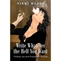 Write Whatever the Hell You Want: Finding Joy and Purpose in Writing
