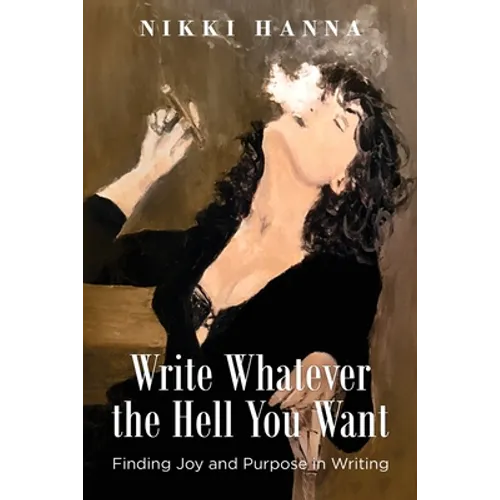 Write Whatever the Hell You Want: Finding Joy and Purpose in Writing