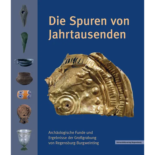 Die Spuren Von Jahrtausenden: Archaologische Funde Und Ergebnisse Der Grossgrabung Von Regensburg-Burgweinting