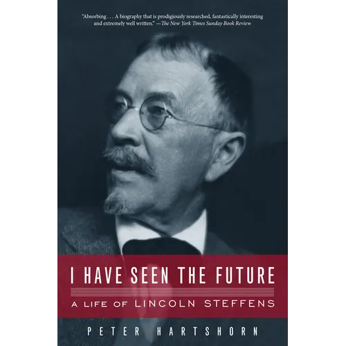 I Have Seen the Future: A Life of Lincoln Steffens