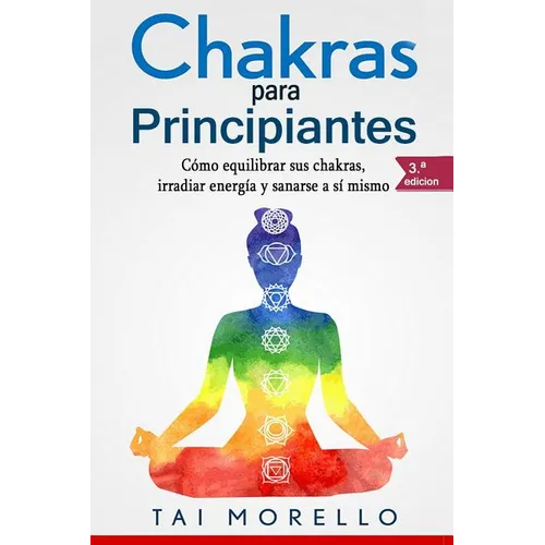 Chakras para Principiantes: Cómo equilibrar sus chakras, irradiar energía y sanarse a sí mismo