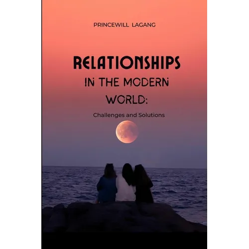 Relationships in the Modern World: Challenges and Solutions