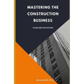 Mastering the Construction Business: Guidelines for Success