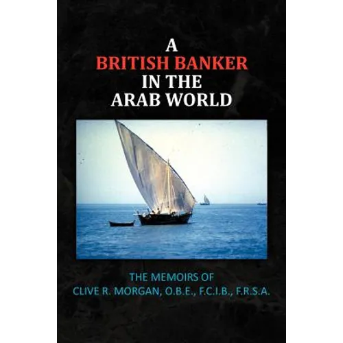 A British Banker in the Arab World: The Memoirs of Clive R. Morgan, O.B.E., F.C.I.B., F.R.S.A.