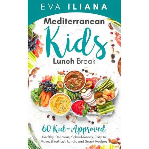 Mediterranean Kids Lunch Break: 60+ Kid-Approved, Healthy, Delicious, School-Ready, Easy-to-Make Breakfast, Lunch, and Snack Recipes