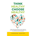 Think Healthy, Choose Healthy: Make Healthier Dietary and Lifestyle Choices Through the Holistic Approach of Nutrition and Ayurveda
