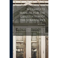 A Complete Manual for the Cultivation of the Strawberry [microform]: With a Description of the Best Varieties; Also, Notices of the Raspberry, Blackbe