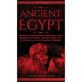 Ancient Egypt: Discover Fascinating History, Mythology, Gods, Goddesses, Pharaohs, Pyramids & More From The Mysterious Ancient Egyptian Civilisation