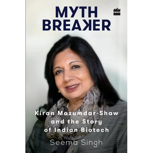 Mythbreaker: Kiran Mazumdar-Shaw and the Story of Indian Biotech