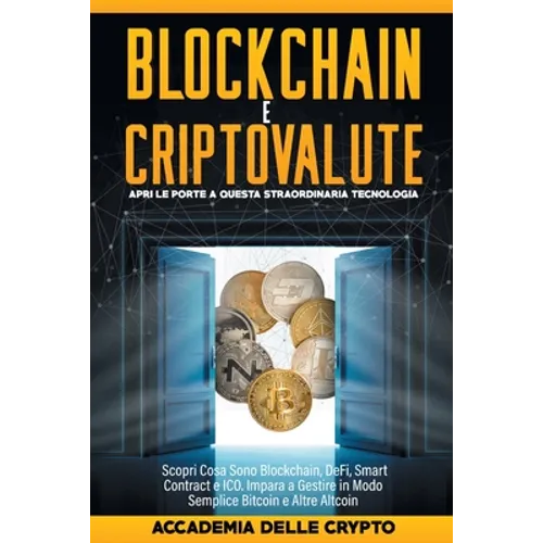 Blockchain e Criptovalute: Apri le Porte a Questa Straordinaria Tecnologia! Scopri cosa sono Blockchain, DeFi, Smart Contract e ICO. Impara a Ges