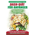 Dash-diät Für Anfänger: Der Ultimative Leitfaden Für Anfänger, Um Die Ernährung Zu Verbessern Und Den Bluthochdruck Auf Natürliche Weise Zu Senken (Bü