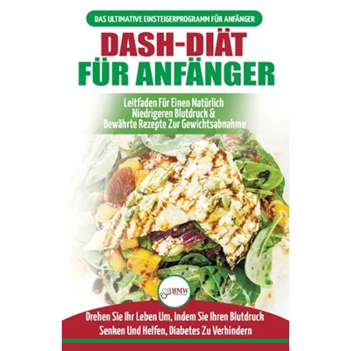 Dash-diät Für Anfänger: Der Ultimative Leitfaden Für Anfänger, Um Die Ernährung Zu Verbessern Und Den Bluthochdruck Auf Natürliche Weise Zu Senken (Bü