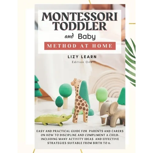 Montessori Toddler and Baby Method at Home: Easy and Practical Guide for Parents on How to Discipline and Compliment a Child. Including Many Activity