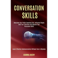 Conversation Skills: Overcome Your Public Speaking Fear, Influence People With Your Charisma and Improve Your Persuasion Skills (Learn Effective Commu