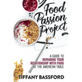 Food Passion Project: A Guide to Repairing Your Relationship with Food at the American Table