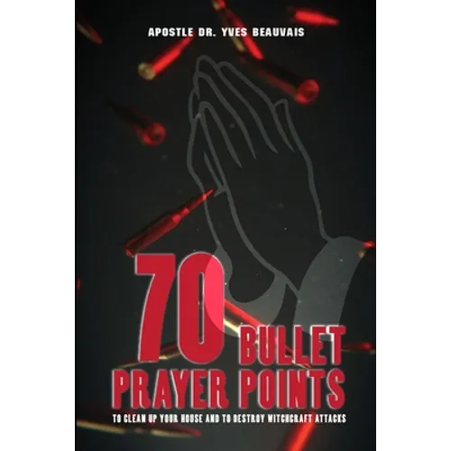 70 Bullet Prayer Points to Destroy Witchcraft Attacts: To Clean Up Your House and To Destroy Witchcraft Attacks