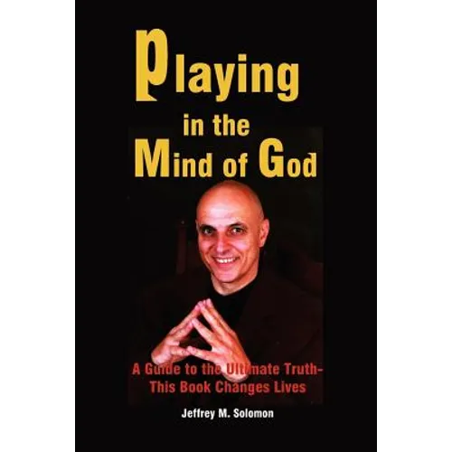 Playing in the Mind of God: A Guide to the Ultimate Truth-This Book Changes Lives