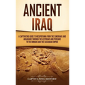 Ancient Iraq: A Captivating Guide to Mesopotamia from the Sumerians and Akkadians through the Assyrians and Persians to the Romans and the Sassanian E
