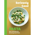 Seriously Good Pasta: Over 70 Recipes for Seriously Good Pasta
