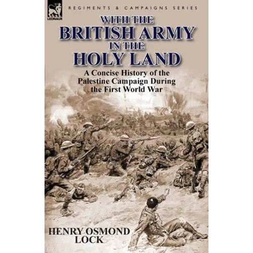 With the British Army in the Holy Land: A Concise History of the Palestine Campaign During the First World War