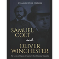 Samuel Colt and Oliver Winchester: The Lives and Careers of America's Most Influential Gunsmiths