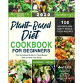 Plant-Based Diet Cookbook for Beginners: The Complete Guide to Plant-Based Diet to Heal Your Body- 100 Effortless Tasty Whole Food Recipes- A 4-Week K