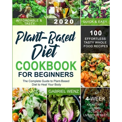 Plant-Based Diet Cookbook for Beginners: The Complete Guide to Plant-Based Diet to Heal Your Body- 100 Effortless Tasty Whole Food Recipes- A 4-Week K