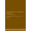 Reversing Chronic Lymphocytic Leukemia: As God Intended The Raw Vegan Plant-Based Detoxification & Regeneration Workbook for Healing Patients. Volume