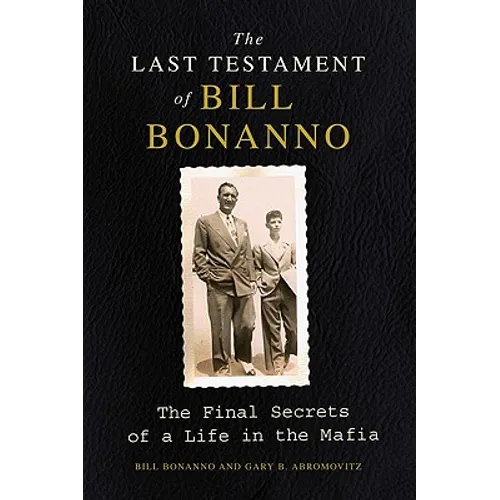 The Last Testament of Bill Bonanno: The Final Secrets of a Life in the Mafia