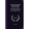 A Manual of the Pension Laws of the United States of America: Embracing All the Laws Under Which Pensions, Bounties, and Bounty Lands Are Now Granted,