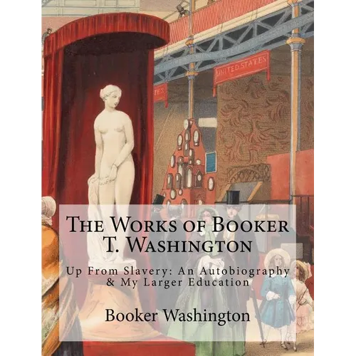 The Works of Booker T. Washington: Up From Slavery: An Autobiography & My Larger Education