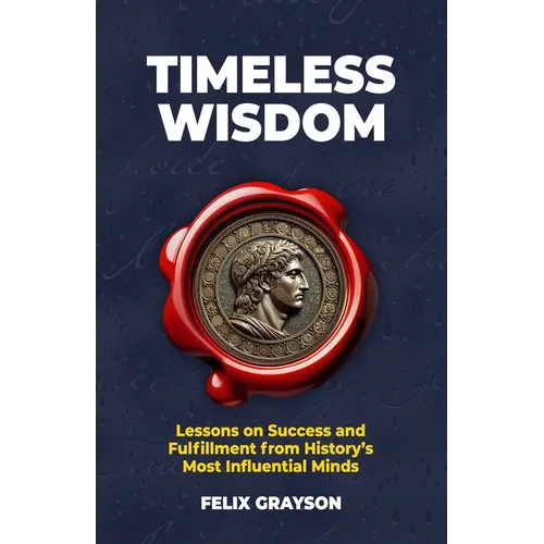 Timeless Wisdom: Lessons on Success and Fulfillment from History's Most Influential Minds