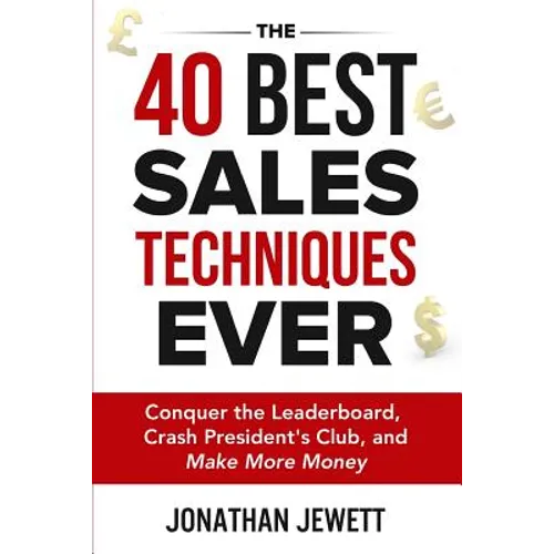 The 40 Best Sales Techniques Ever: Conquer the Leaderboard, Crash President's Club, and Make More Money