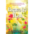 Brave(r) You: Replacing the lies of unworthiness with God's truth so you can step forward with confidence and courage