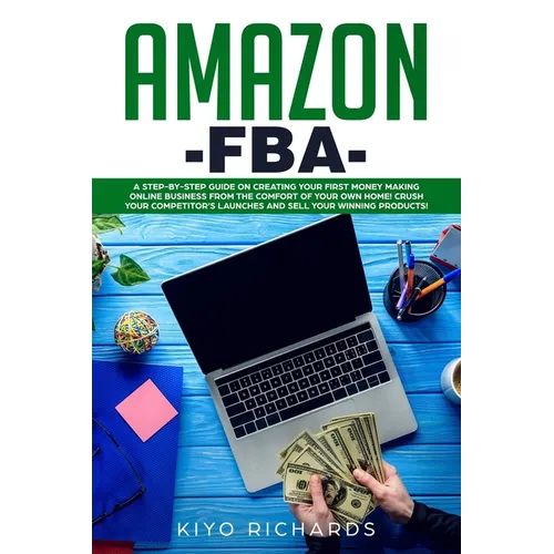 Amazon FBA: A Step-by-Step Guide on Creating Your First Money Making Online Business from the Comfort of Your Own Home! Crush your
