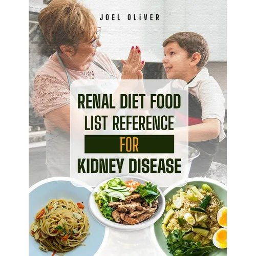 Renal Diet Food List Reference for Kidney Disease: The Complete Guide to Kidney-Friendly Foods, Nutritional Strategies, and Recipes for Managing Chron