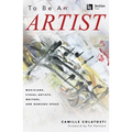 To Be an Artist: Musicians, Visual Artists, Writers, and Dancers Speak by Camille Colatosti with a Foreword by Pat Pattison