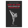 Passion for Karate: Step By Step Guide to Starting your Karate Dojo