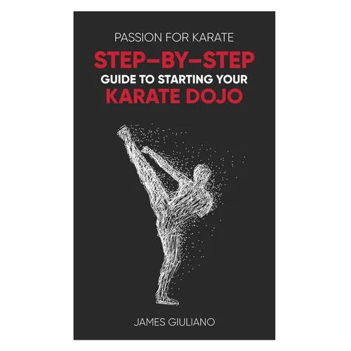 Passion for Karate: Step By Step Guide to Starting your Karate Dojo