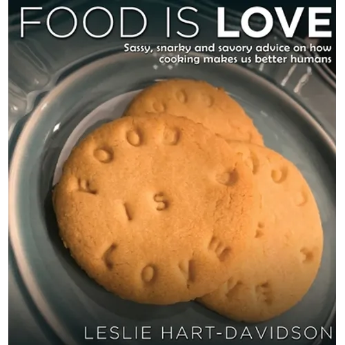 Food is Love: Sassy, snarky and savory advice on how cooking makes us better humans.