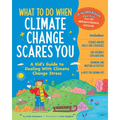 What to Do When Climate Change Scares You: A Kid's Guide to Dealing with Climate Change Stress