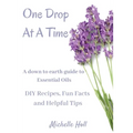 One Drop At A Time: A Down To Earth Guide To Essential Oils