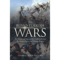 The Russo-Turkish Wars: The History and Legacy of the Conflicts Between the Russian Empire and Ottoman Empire